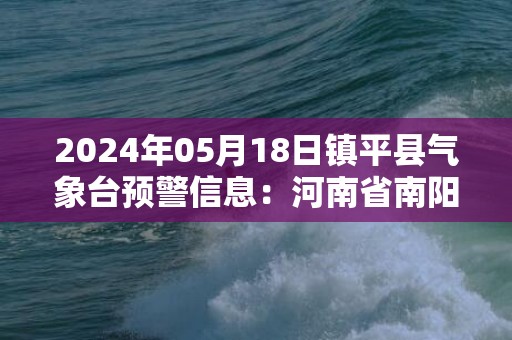 2024年05月18日镇平县气象台预警信息：河南省南阳市镇平县发布高温橙色预警