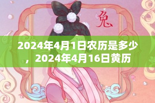 2024年4月1日农历是多少，2024年4月16日黄历