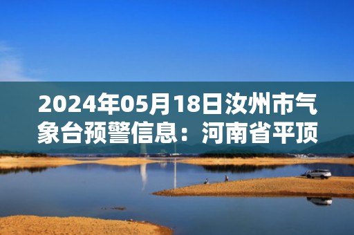 2024年05月18日汝州市气象台预警信息：河南省平顶山市汝州市发布高温橙色预警