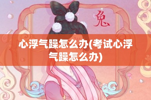 心浮气躁怎么办(考试心浮气躁怎么办)