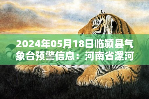 2024年05月18日临颍县气象台预警信息：河南省漯河市临颍县发布高温橙色预警