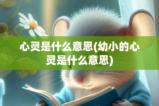 心灵是什么意思(幼小的心灵是什么意思)