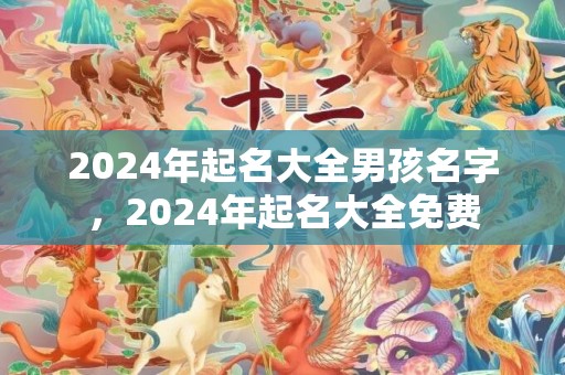 2024年起名大全男孩名字，2024年起名大全免费