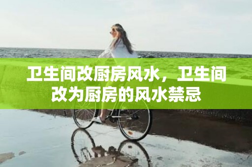 卫生间改厨房风水，卫生间改为厨房的风水禁忌
