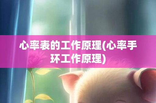 心率表的工作原理(心率手环工作原理)