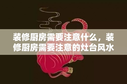 装修厨房需要注意什么，装修厨房需要注意的灶台风水禁忌