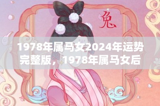 1978年属马女2024年运势完整版，1978年属马女后半生命运