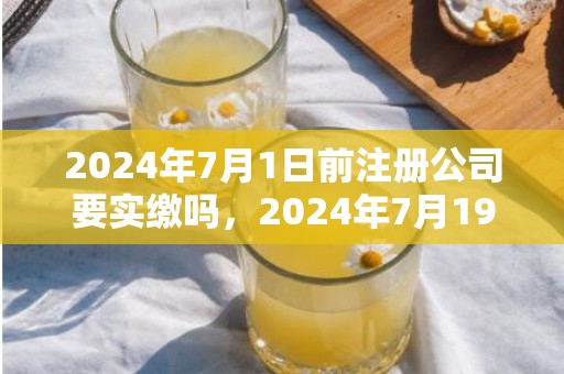 2024年7月1日前注册公司要实缴吗，2024年7月19日财神方位查询