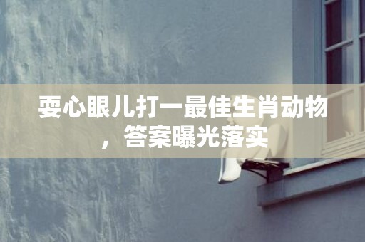 耍心眼儿打一最佳生肖动物，答案曝光落实插图