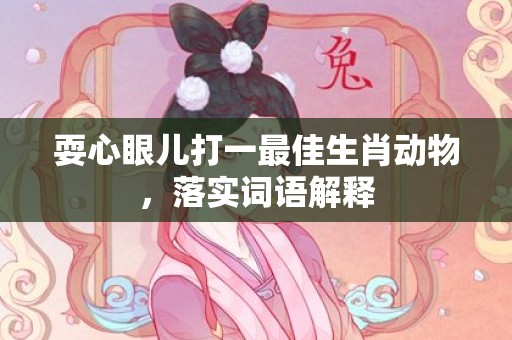 耍心眼儿打一最佳生肖动物，落实词语解释插图
