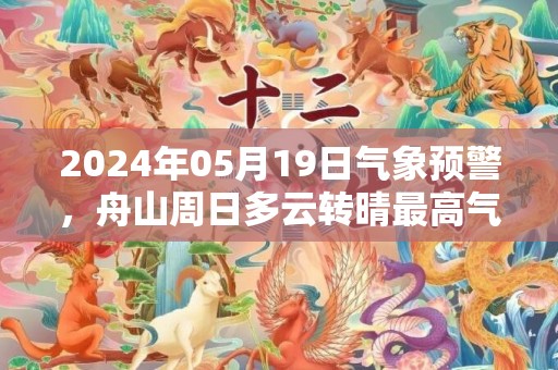 2024年05月19日气象预警，舟山周日多云转晴最高气温26度