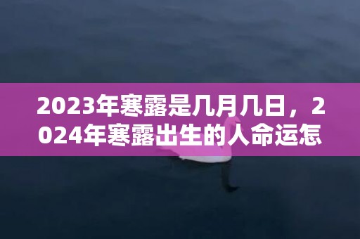 2023年寒露是几月几日，2024年寒露出生的人命运怎么样