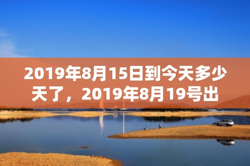 2019年8月15日到今天多少天了，2019年8月19号出生的男宝宝五行缺木要如何起名字