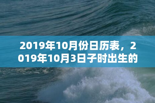 2019年10月份日历表，2019年10月3日子时出生的男孩的取名方法