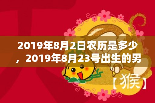 2019年8月2日农历是多少，2019年8月23号出生的男宝宝五行缺木要如何起名字