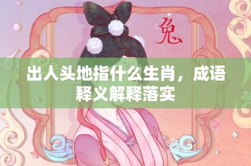 出人头地指什么生肖，成语释义解释落实
