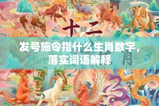 发号施令指什么生肖数字，落实词语解释
