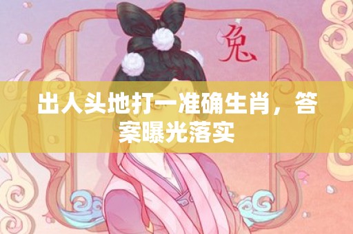 出人头地打一准确生肖，答案曝光落实