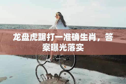 龙盘虎踞打一准确生肖，答案曝光落实
