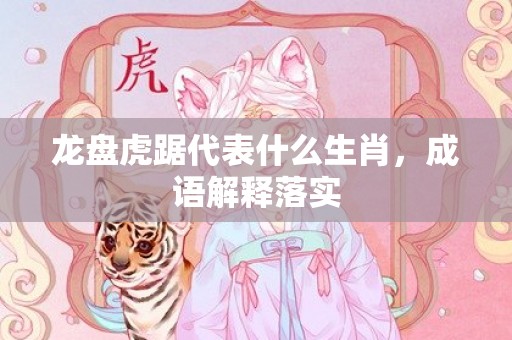 龙盘虎踞代表什么生肖，成语解释落实