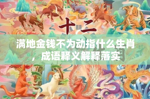 满地金钱不为动指什么生肖，成语释义解释落实