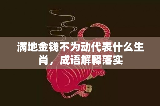 满地金钱不为动代表什么生肖，成语解释落实