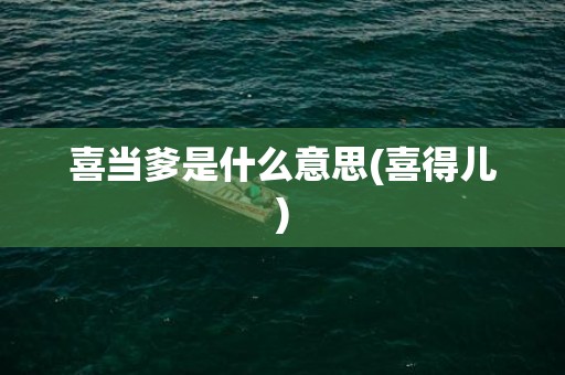 喜当爹是什么意思(喜得儿)