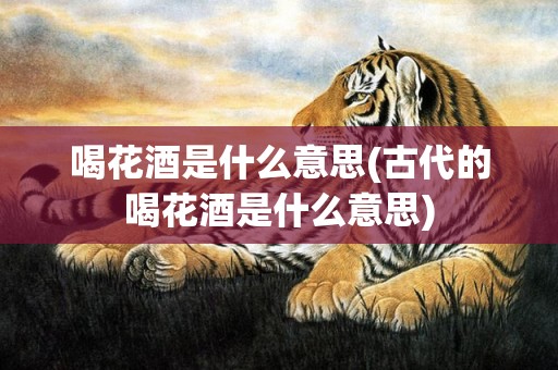 喝花酒是什么意思(古代的喝花酒是什么意思)