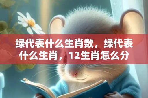 绿代表什么生肖数，绿代表什么生肖，12生肖怎么分类