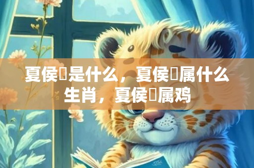 夏侯惇是什么，夏侯惇属什么生肖，夏侯惇属鸡