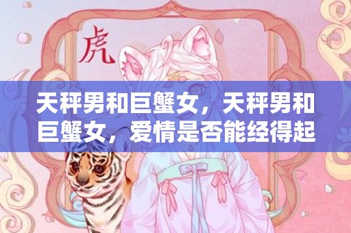 天秤男和巨蟹女，天秤男和巨蟹女，爱情是否能经得起时间的考验？