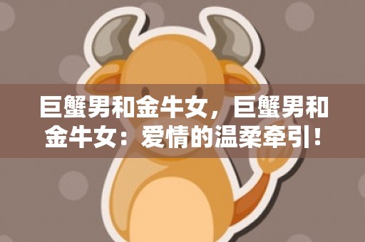 巨蟹男和金牛女，巨蟹男和金牛女：爱情的温柔牵引！