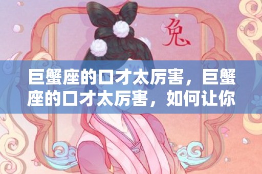 巨蟹座的口才太厉害，巨蟹座的口才太厉害，如何让你面对面地感受？
