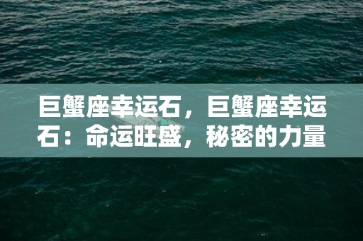 巨蟹座幸运石，巨蟹座幸运石：命运旺盛，秘密的力量！