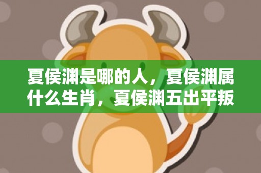 夏侯渊是哪的人，夏侯渊属什么生肖，夏侯渊五出平叛