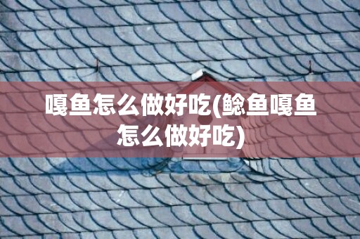 嘎鱼怎么做好吃(鲶鱼嘎鱼怎么做好吃)