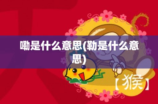 嘞是什么意思(勒是什么意思)