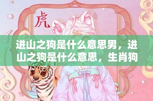 进山之狗是什么意思男，进山之狗是什么意思，生肖狗分为哪五种
