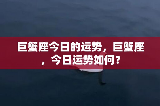 巨蟹座今日的运势，巨蟹座，今日运势如何？