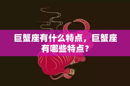 巨蟹座有什么特点，巨蟹座有哪些特点？