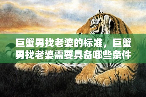 巨蟹男找老婆的标准，巨蟹男找老婆需要具备哪些条件呢？