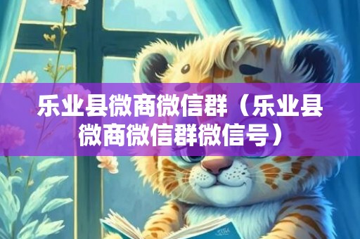 乐业县微商微信群（乐业县微商微信群微信号）