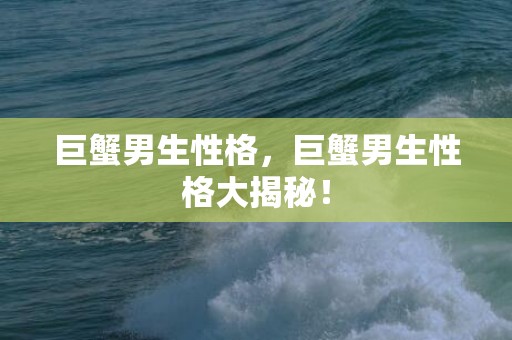 巨蟹男生性格，巨蟹男生性格大揭秘！