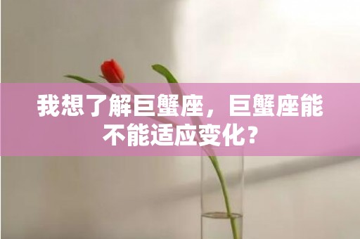 我想了解巨蟹座，巨蟹座能不能适应变化？