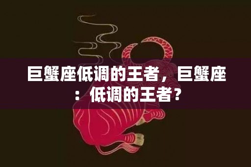 巨蟹座低调的王者，巨蟹座：低调的王者？