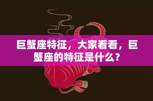 巨蟹座特征，大家看看，巨蟹座的特征是什么？