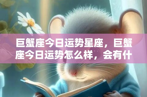 巨蟹座今日运势星座，巨蟹座今日运势怎么样，会有什么变化？