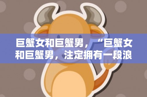 巨蟹女和巨蟹男，“巨蟹女和巨蟹男，注定拥有一段浪漫的情缘吗？”
