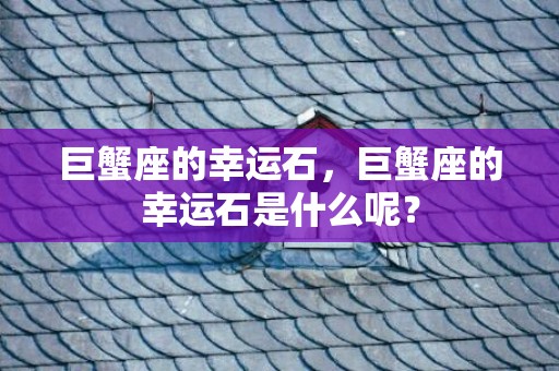 巨蟹座的幸运石，巨蟹座的幸运石是什么呢？