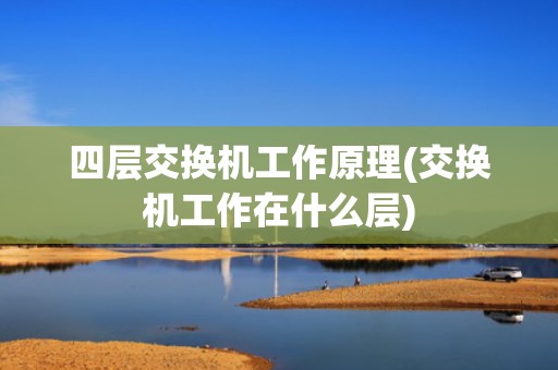 四层交换机工作原理(交换机工作在什么层)